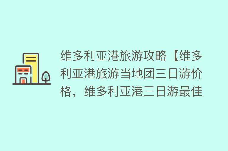 维多利亚港旅游攻略【维多利亚港旅游当地团三日游价格，维多利亚港三日游最佳路线】