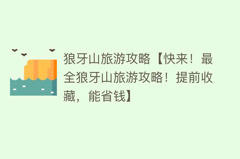 狼牙山旅游攻略【快来！最全狼牙山旅游攻略！提前收藏，能省钱】
