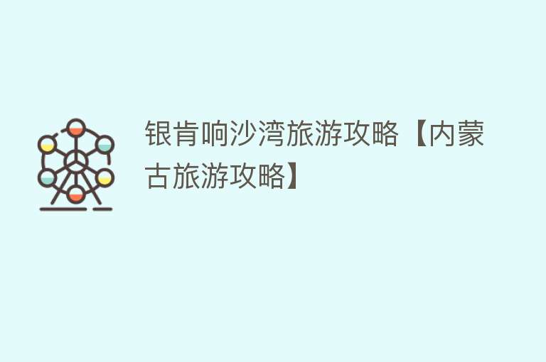 银肯响沙湾旅游攻略【内蒙古旅游攻略】