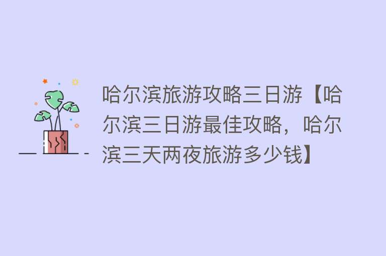 哈尔滨旅游攻略三日游【哈尔滨三日游最佳攻略，哈尔滨三天两夜旅游多少钱】