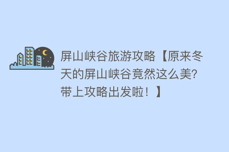 屏山峡谷旅游攻略【原来冬天的屏山峡谷竟然这么美？带上攻略出发啦！】