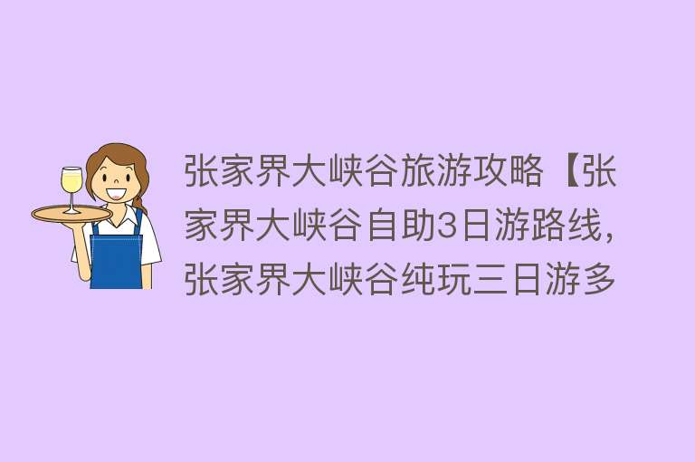 张家界大峡谷旅游攻略【张家界大峡谷自助3日游路线，张家界大峡谷纯玩三日游多少钱】