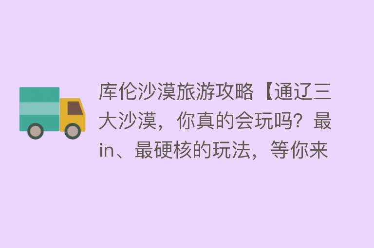 库伦沙漠旅游攻略【通辽三大沙漠，你真的会玩吗？最in、最硬核的玩法，等你来“撒欢儿”】