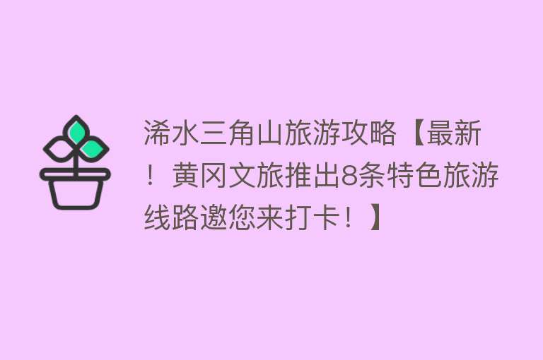 浠水三角山旅游攻略【最新！黄冈文旅推出8条特色旅游线路邀您来打卡！】