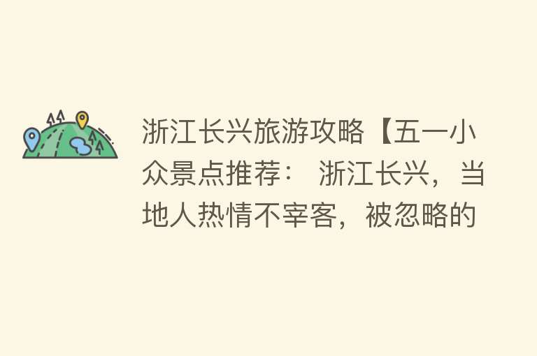 浙江长兴旅游攻略【五一小众景点推荐： 浙江长兴，当地人热情不宰客，被忽略的好地方】