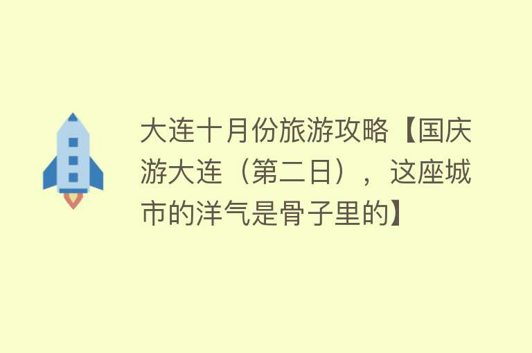 大连十月份旅游攻略【国庆游大连（第二日），这座城市的洋气是骨子里的】