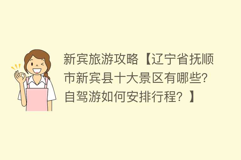 新宾旅游攻略【辽宁省抚顺市新宾县十大景区有哪些？自驾游如何安排行程？】