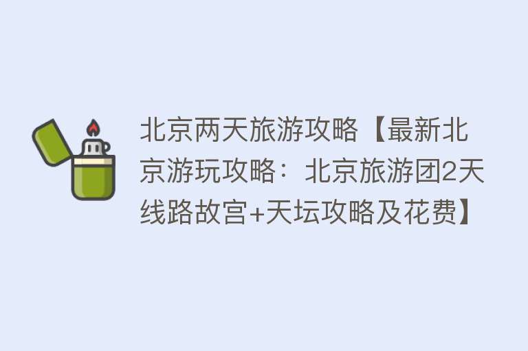 北京两天旅游攻略【最新北京游玩攻略：北京旅游团2天线路故宫+天坛攻略及花费】