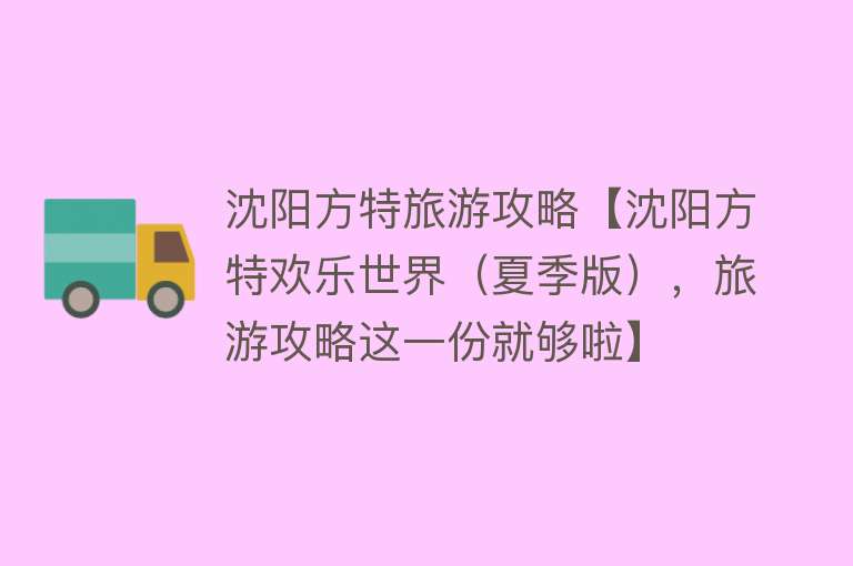 沈阳方特旅游攻略【沈阳方特欢乐世界（夏季版），旅游攻略这一份就够啦】