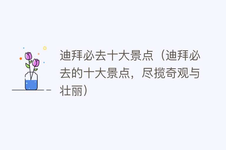 迪拜必去十大景点（迪拜必去的十大景点，尽揽奇观与壮丽）