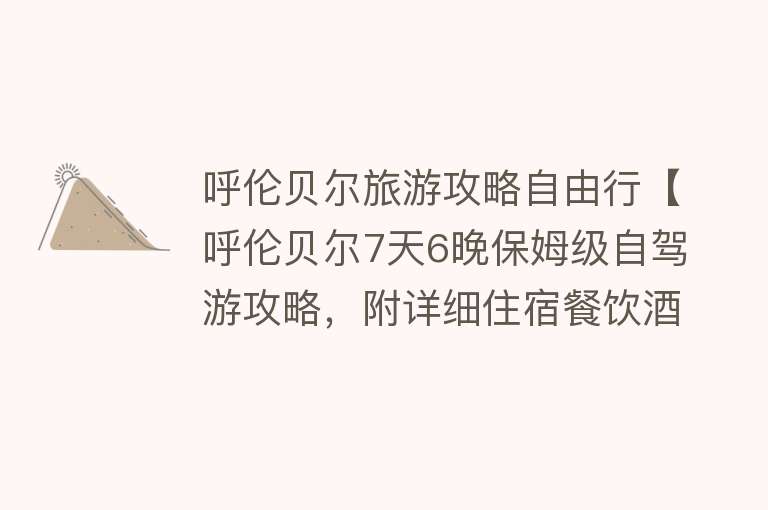 呼伦贝尔旅游攻略自由行【呼伦贝尔7天6晚保姆级自驾游攻略，附详细住宿餐饮酒店及费用明细】