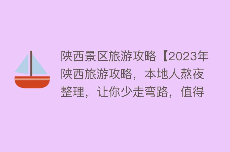 陕西景区旅游攻略【2023年陕西旅游攻略，本地人熬夜整理，让你少走弯路，值得收藏】