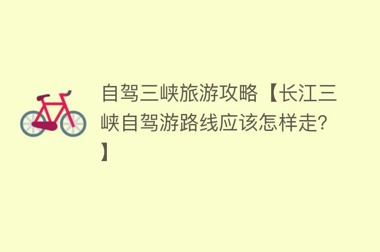自驾三峡旅游攻略【长江三峡自驾游路线应该怎样走？】