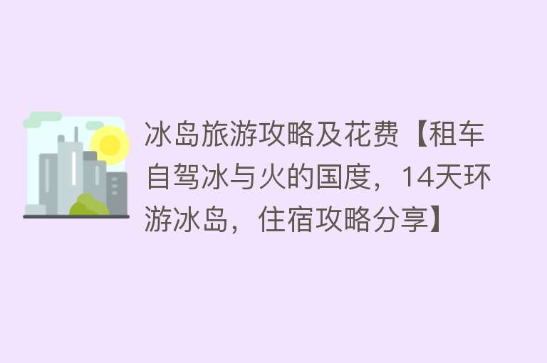 冰岛旅游攻略及花费【租车自驾冰与火的国度，14天环游冰岛，住宿攻略分享】