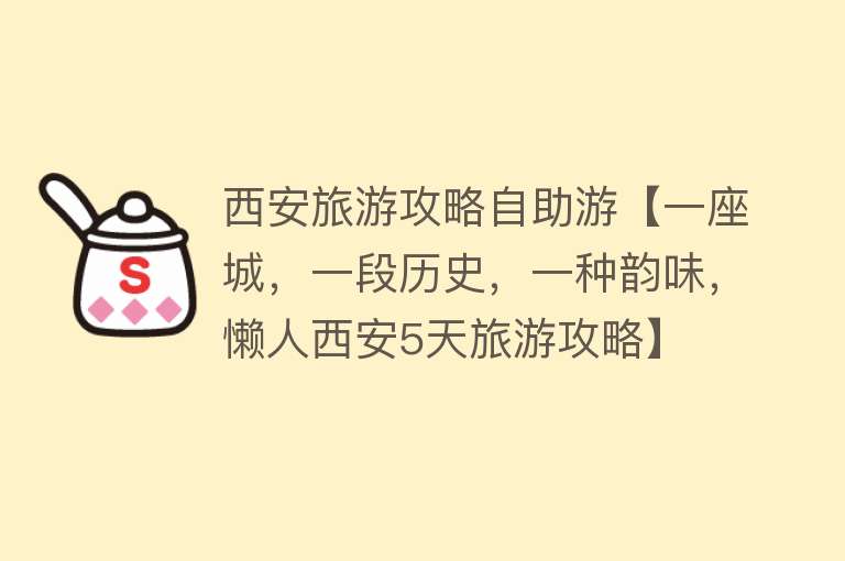 西安旅游攻略自助游【一座城，一段历史，一种韵味，懒人西安5天旅游攻略】