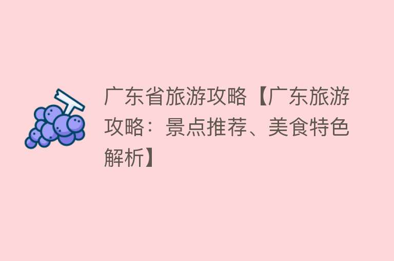 广东省旅游攻略【广东旅游攻略：景点推荐、美食特色解析】