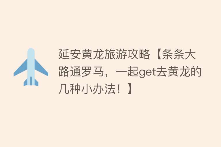 延安黄龙旅游攻略【条条大路通罗马，一起get去黄龙的几种小办法！】