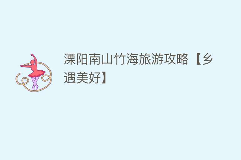 溧阳南山竹海旅游攻略【乡遇美好】