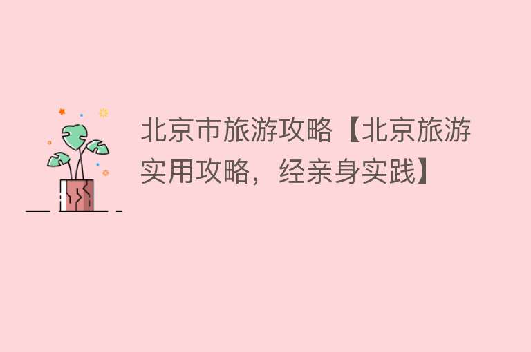 北京市旅游攻略【北京旅游实用攻略，经亲身实践】