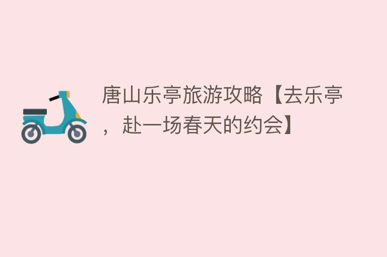 唐山乐亭旅游攻略【去乐亭，赴一场春天的约会】