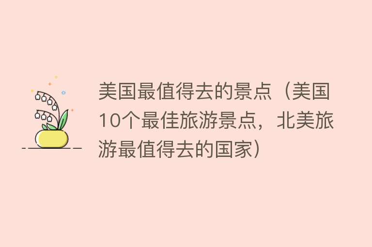 美国最值得去的景点（美国10个最佳旅游景点，北美旅游最值得去的国家）