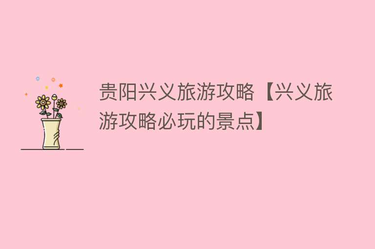 贵阳兴义旅游攻略【兴义旅游攻略必玩的景点】