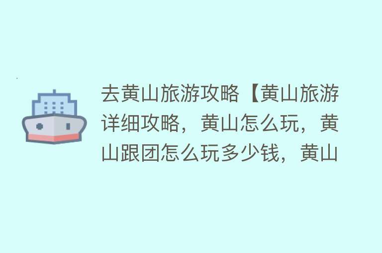 去黄山旅游攻略【黄山旅游详细攻略，黄山怎么玩，黄山跟团怎么玩多少钱，黄山云海】