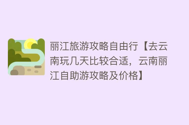 丽江旅游攻略自由行【去云南玩几天比较合适，云南丽江自助游攻略及价格】