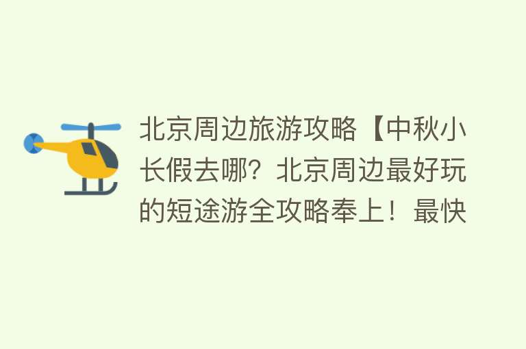 北京周边旅游攻略【中秋小长假去哪？北京周边最好玩的短途游全攻略奉上！最快21分钟直达！】
