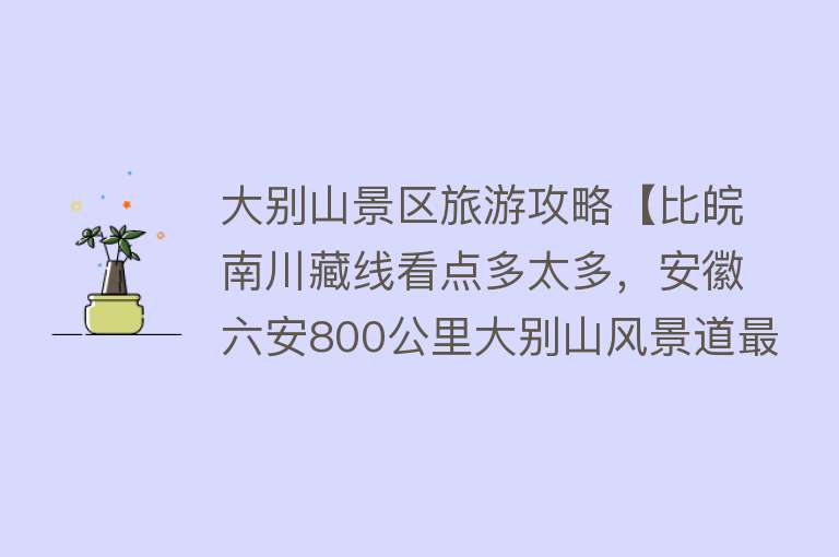 大别山景区旅游攻略【比皖南川藏线看点多太多，安徽六安800公里大别山风景道最新攻略】