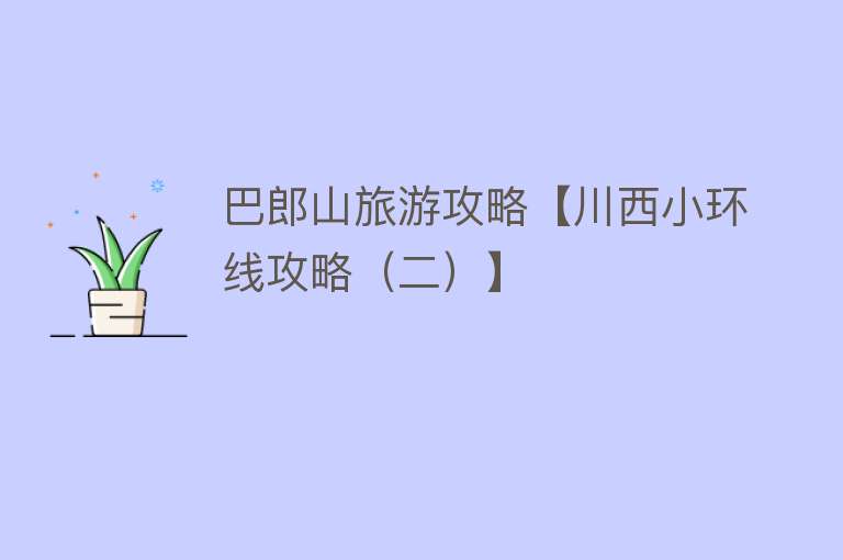 巴郎山旅游攻略【川西小环线攻略（二）】