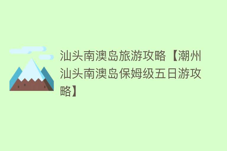 汕头南澳岛旅游攻略【潮州汕头南澳岛保姆级五日游攻略】