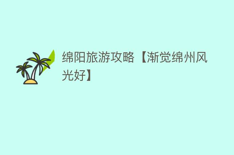 绵阳旅游攻略【渐觉绵州风光好】