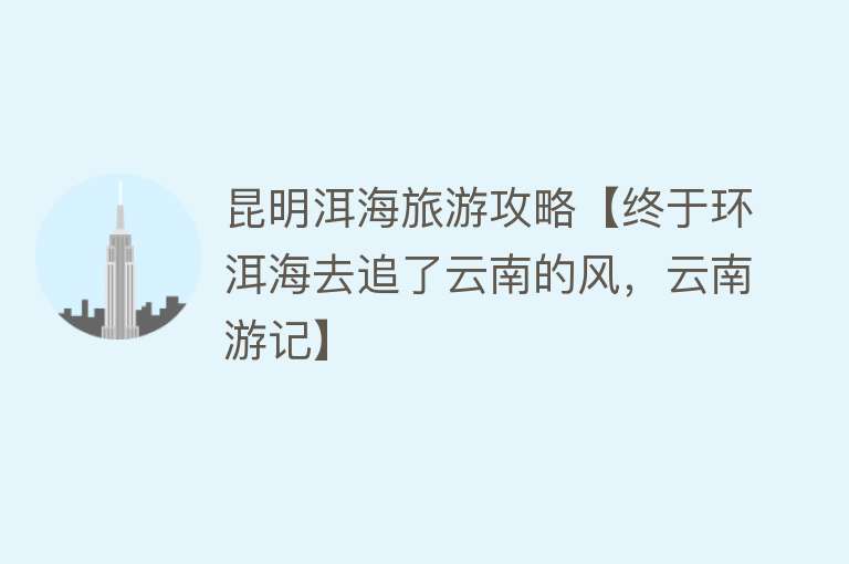昆明洱海旅游攻略【终于环洱海去追了云南的风，云南游记】