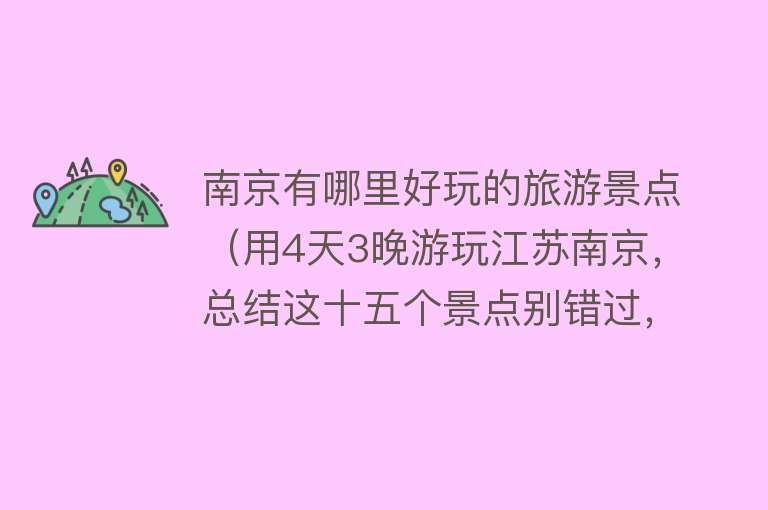 南京有哪里好玩的旅游景点（用4天3晚游玩江苏南京，总结这十五个景点别错过，保姆级攻略来了）