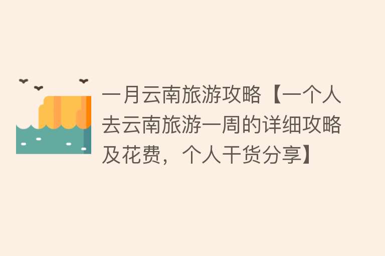 一月云南旅游攻略【一个人去云南旅游一周的详细攻略及花费，个人干货分享】
