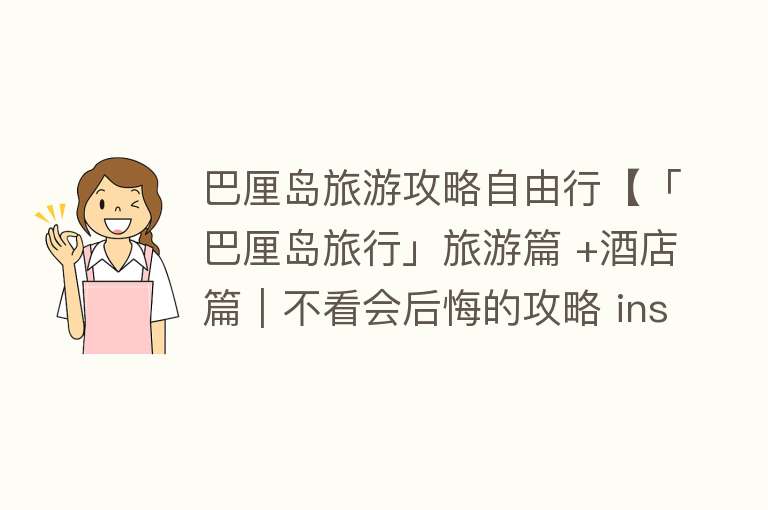 巴厘岛旅游攻略自由行【「巴厘岛旅行」旅游篇 +酒店篇｜不看会后悔的攻略 ins博主最爱的打】