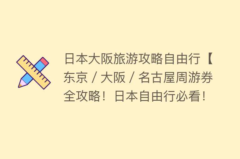 日本大阪旅游攻略自由行【东京／大阪／名古屋周游券全攻略！日本自由行必看！】