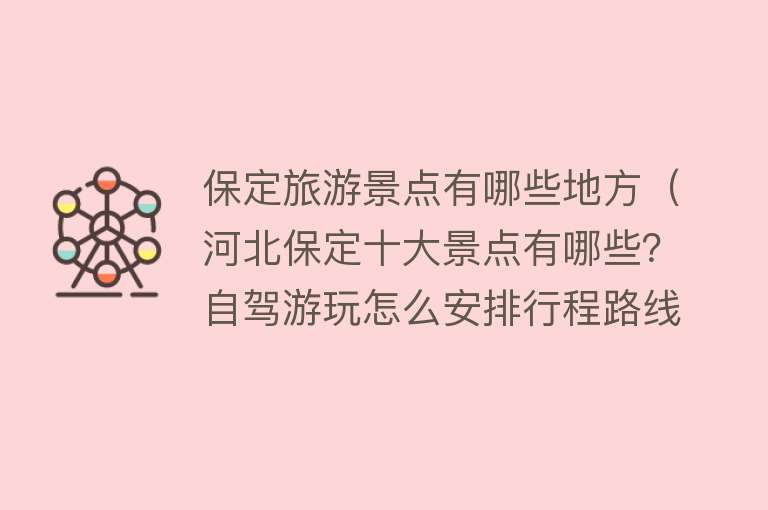 保定旅游景点有哪些地方（河北保定十大景点有哪些？自驾游玩怎么安排行程路线？）
