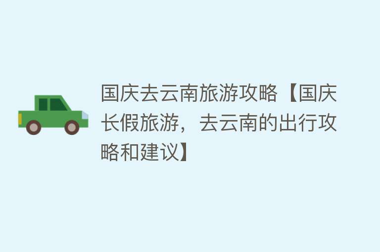 国庆去云南旅游攻略【国庆长假旅游，去云南的出行攻略和建议】