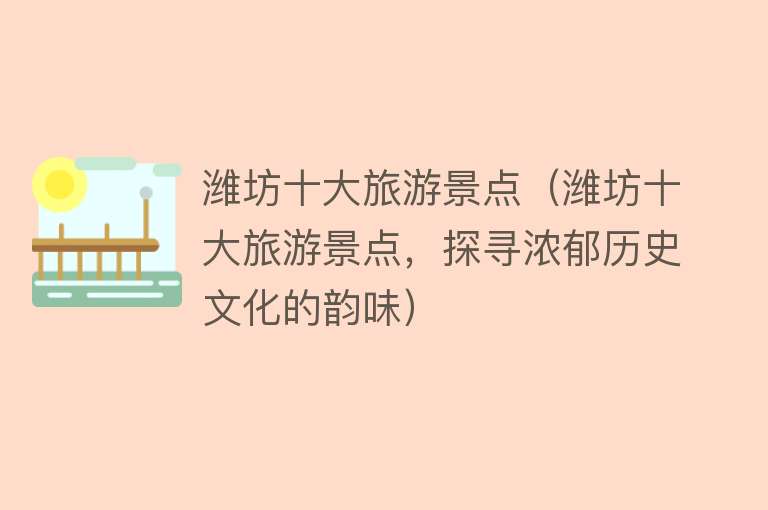 潍坊十大旅游景点（潍坊十大旅游景点，探寻浓郁历史文化的韵味）
