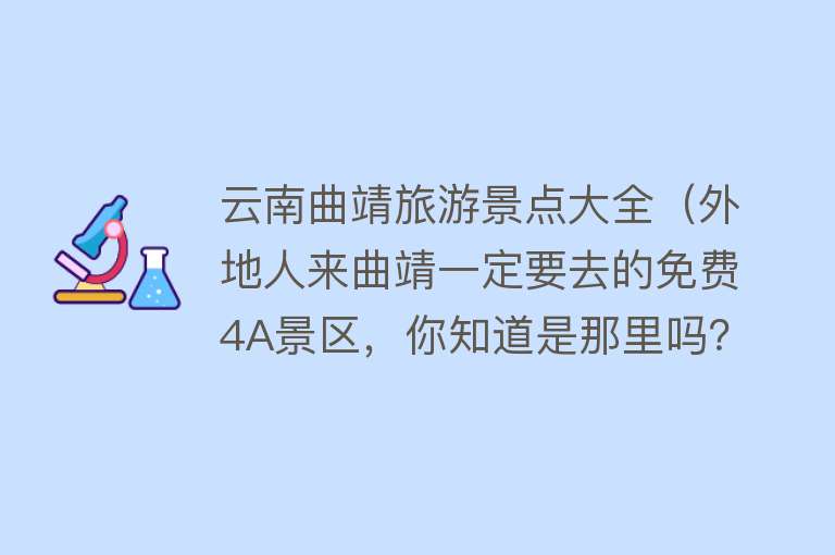 云南曲靖旅游景点大全（外地人来曲靖一定要去的免费4A景区，你知道是那里吗？）