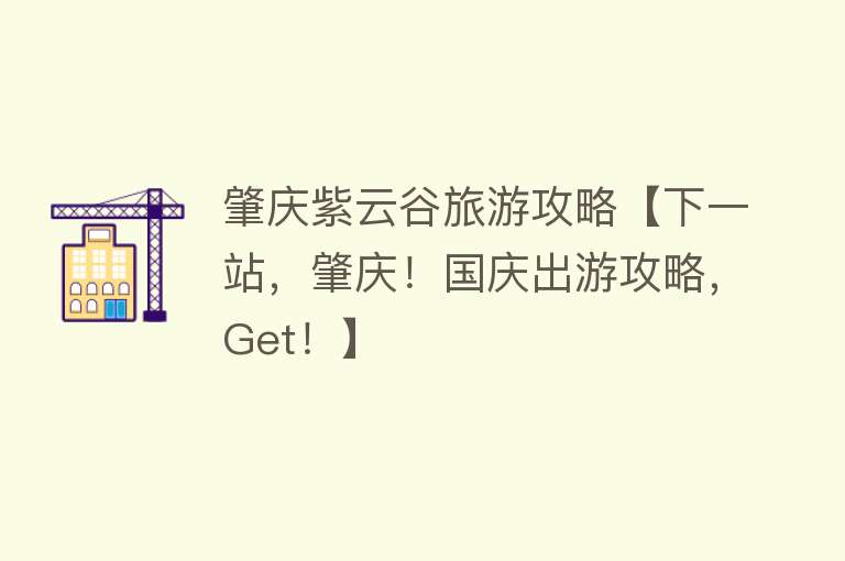 肇庆紫云谷旅游攻略【下一站，肇庆！国庆出游攻略，Get！】