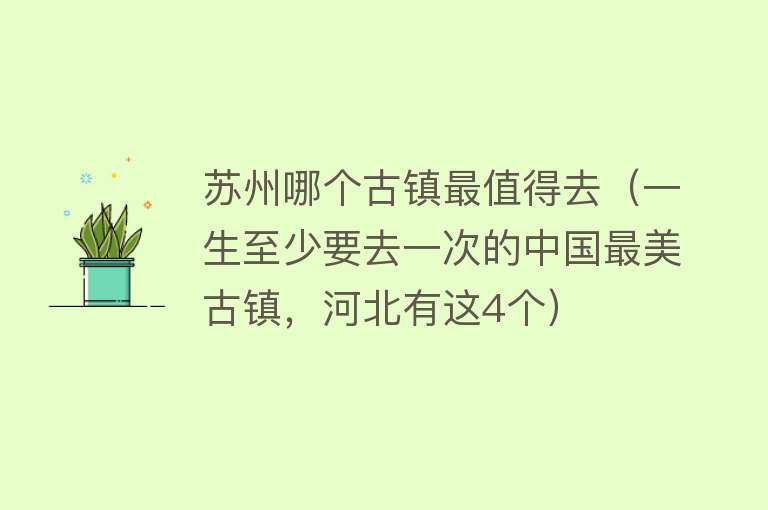 苏州哪个古镇最值得去（一生至少要去一次的中国最美古镇，河北有这4个）