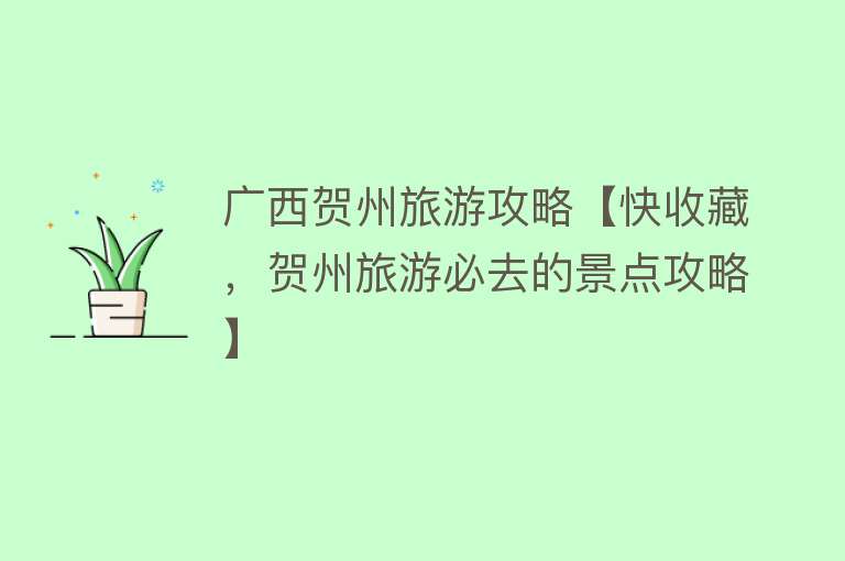 广西贺州旅游攻略【快收藏，贺州旅游必去的景点攻略】