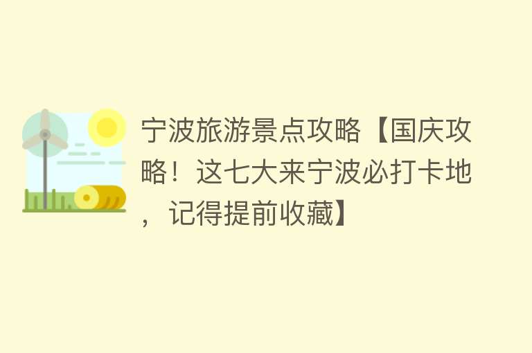 宁波旅游景点攻略【国庆攻略！这七大来宁波必打卡地，记得提前收藏】