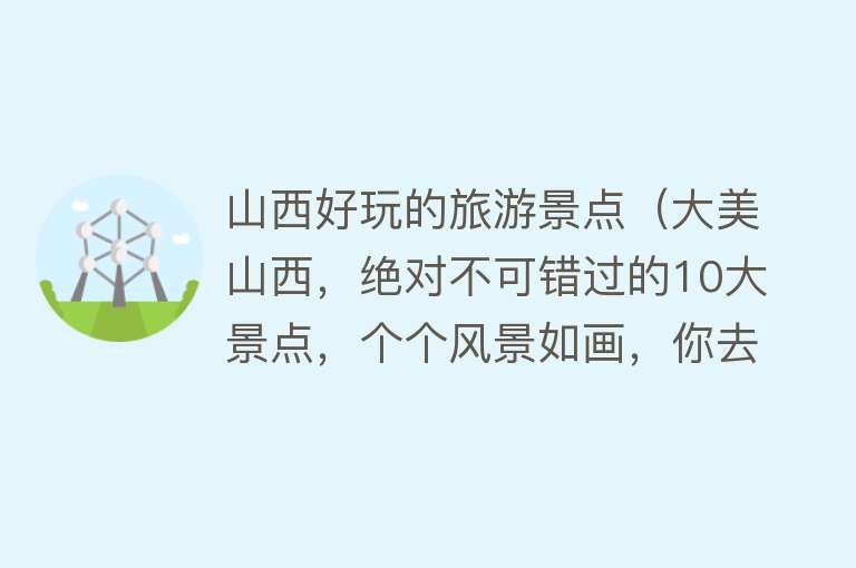 山西好玩的旅游景点（大美山西，绝对不可错过的10大景点，个个风景如画，你去过几个？）