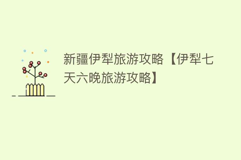 新疆伊犁旅游攻略【伊犁七天六晚旅游攻略】