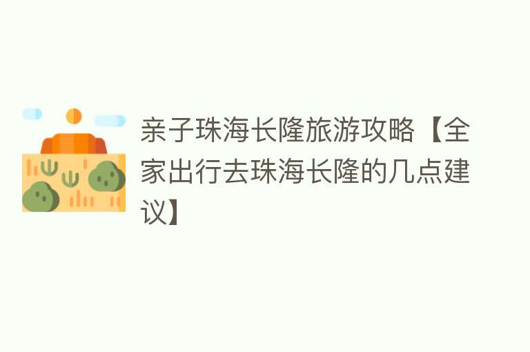 亲子珠海长隆旅游攻略【全家出行去珠海长隆的几点建议】