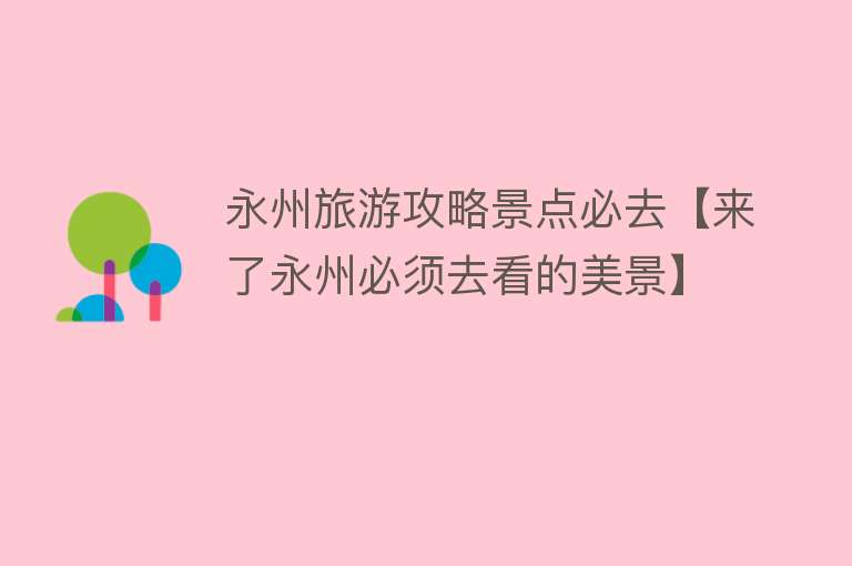 永州旅游攻略景点必去【来了永州必须去看的美景】